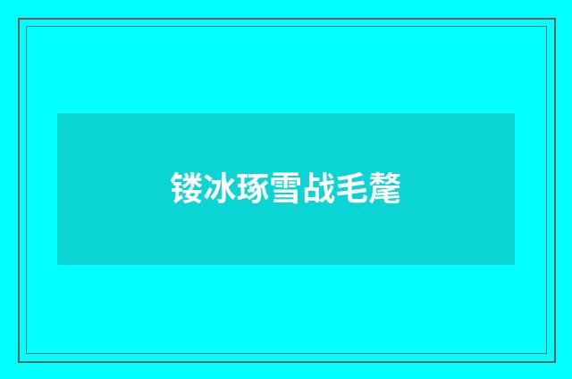 镂冰琢雪战毛氂