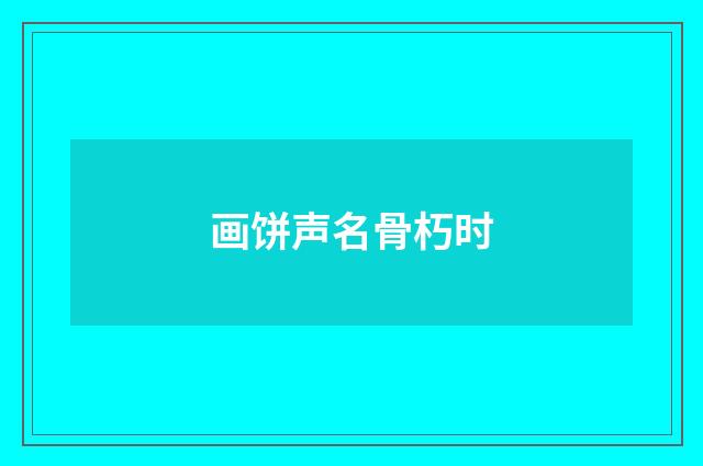 画饼声名骨朽时