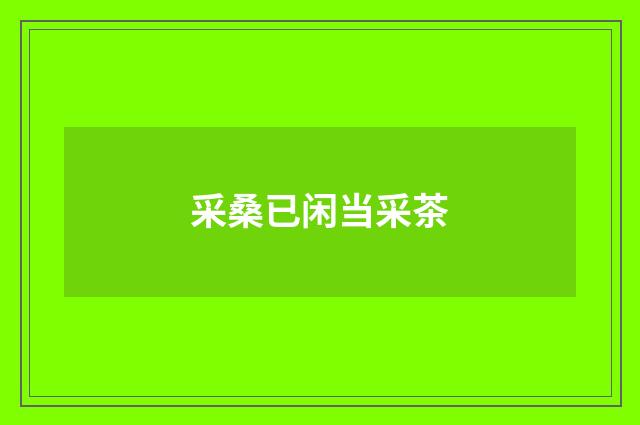 采桑已闲当采茶