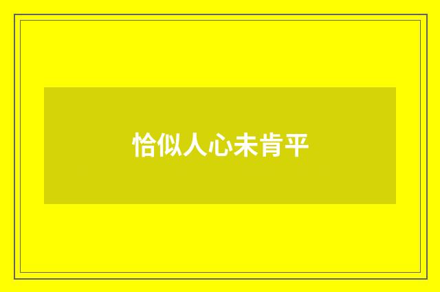 恰似人心未肯平