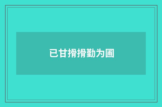 已甘搰搰勤为圃