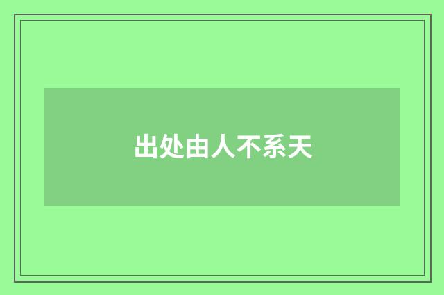 出处由人不系天