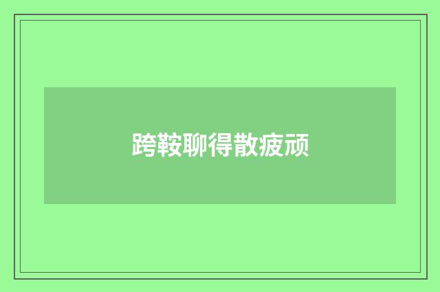 跨鞍聊得散疲顽