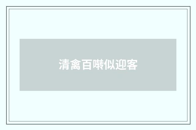 清禽百啭似迎客