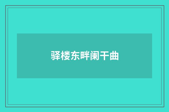 驿楼东畔阑干曲