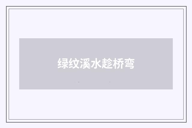 绿纹溪水趁桥弯