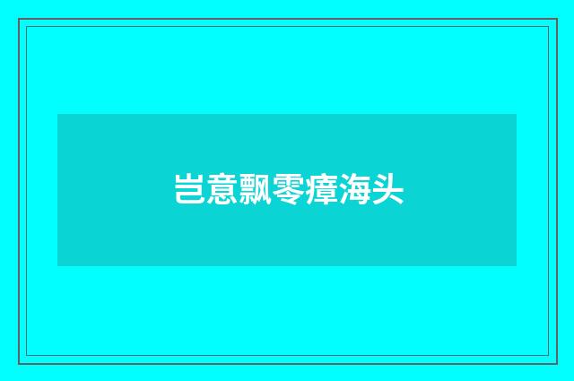 岂意飘零瘴海头