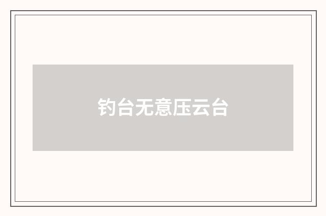 钓台无意压云台