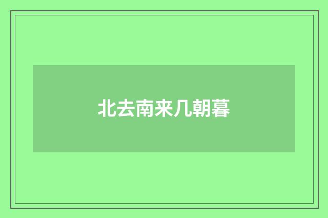 北去南来几朝暮