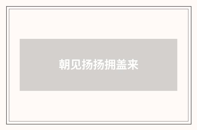 朝见扬扬拥盖来