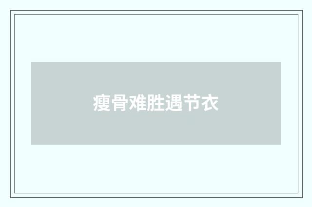瘦骨难胜遇节衣