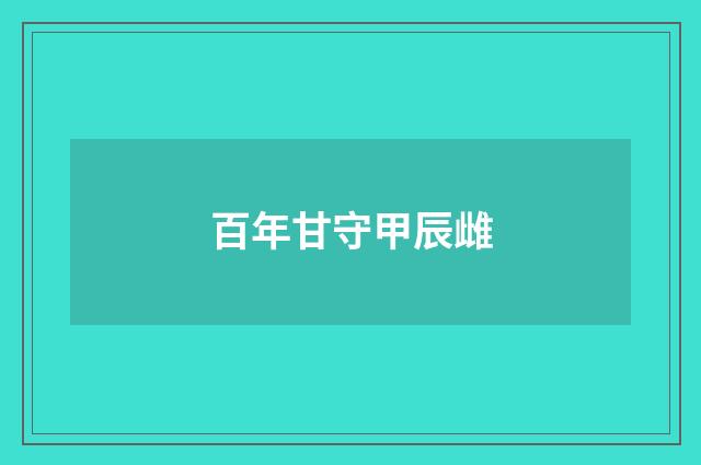 百年甘守甲辰雌