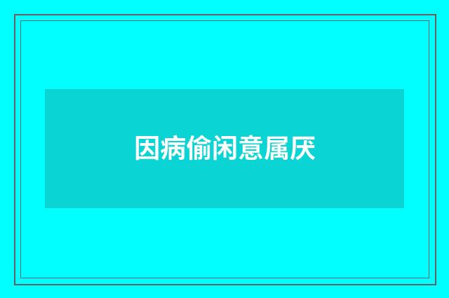 因病偷闲意属厌