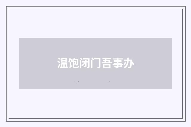 温饱闭门吾事办