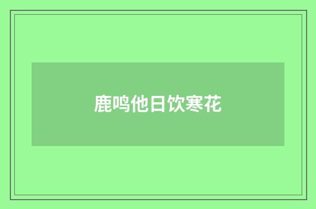 鹿鸣他日饮寒花