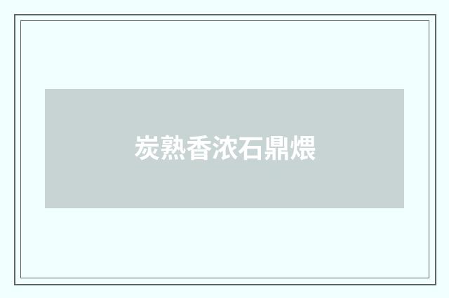 炭熟香浓石鼎煨
