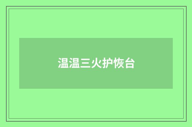 温温三火护恢台