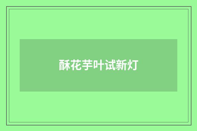 酥花芋叶试新灯