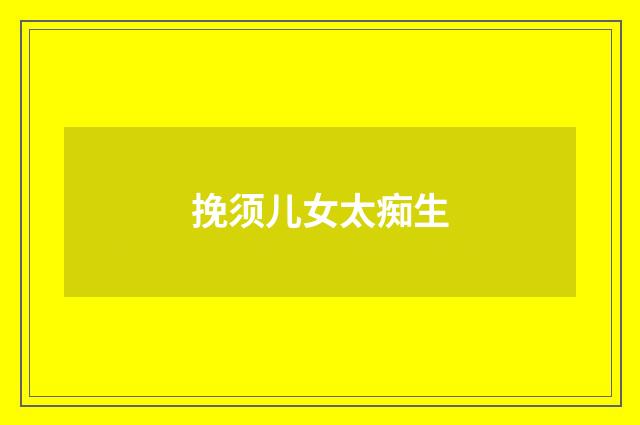 挽须儿女太痴生