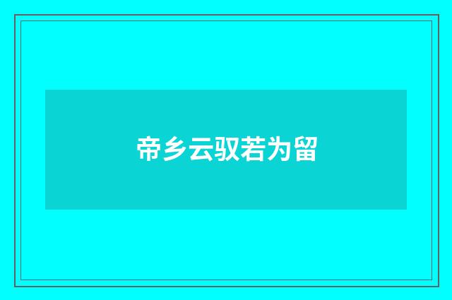 帝乡云驭若为留