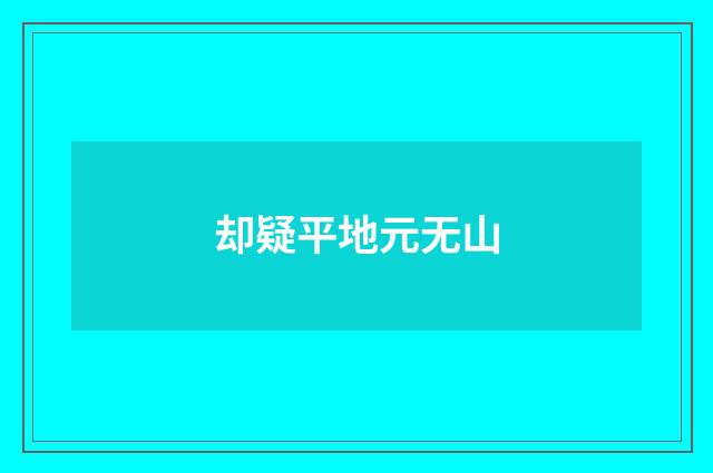 却疑平地元无山