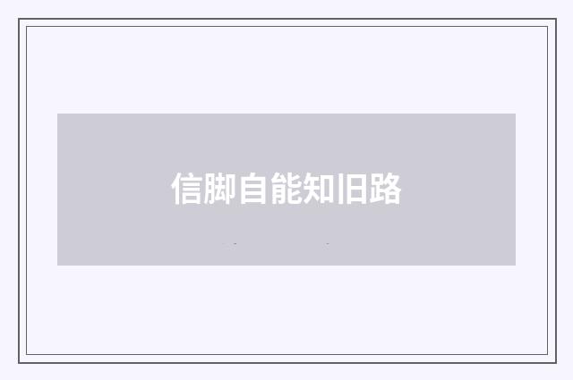 信脚自能知旧路