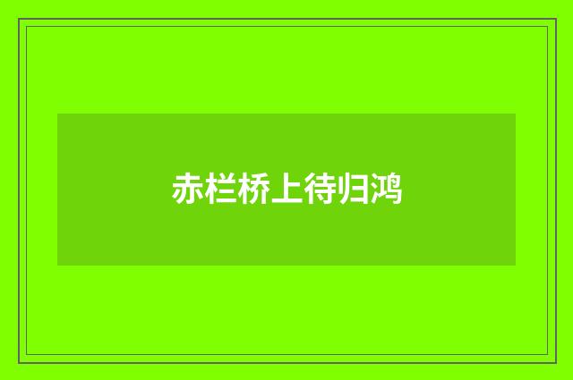 赤栏桥上待归鸿
