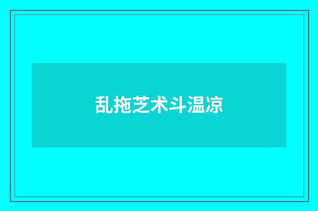 乱拖芝术斗温凉