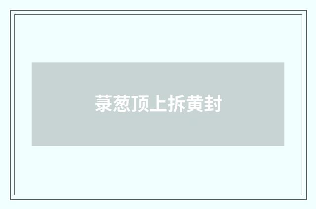 菉葱顶上拆黄封