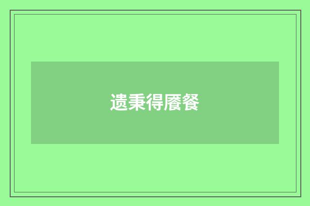 遗秉得餍餐