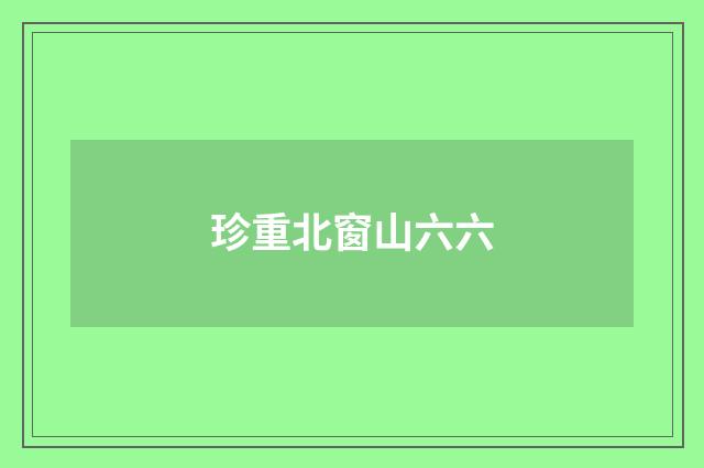 珍重北窗山六六