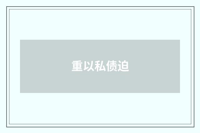 重以私债迫
