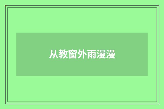 从教窗外雨漫漫