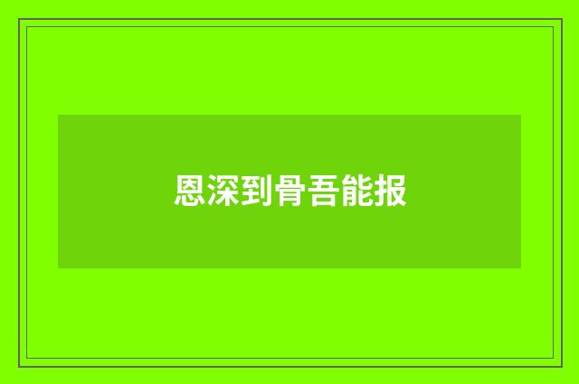 恩深到骨吾能报