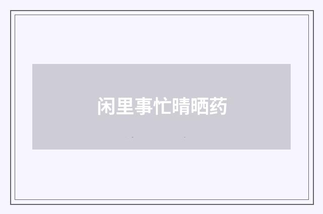 闲里事忙晴晒药