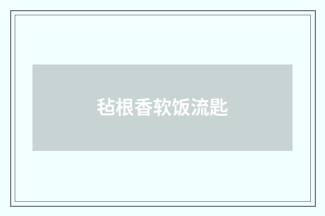 毡根香软饭流匙