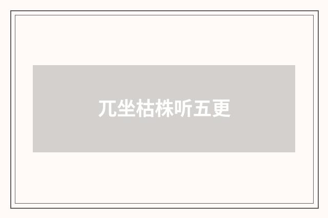 兀坐枯株听五更