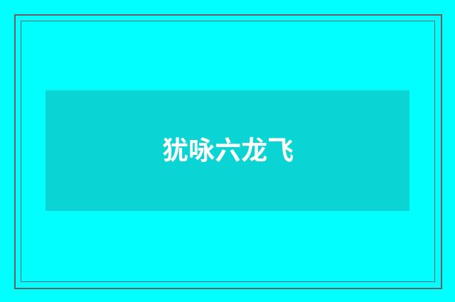 犹咏六龙飞