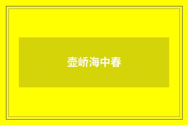 壶峤海中春
