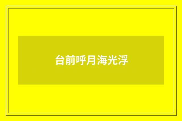 台前呼月海光浮
