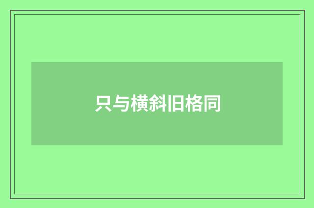 只与横斜旧格同
