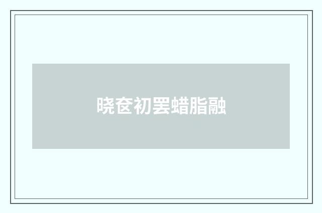 晓奁初罢蜡脂融