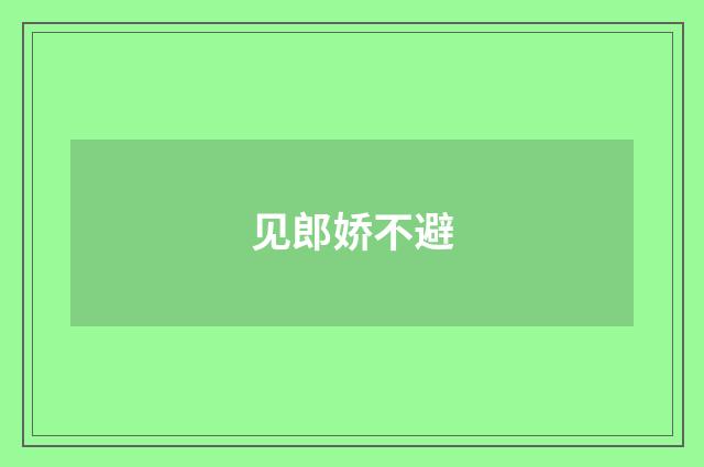 见郎娇不避