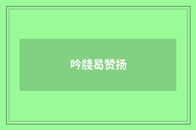 吟牋曷赞扬