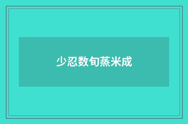 少忍数旬蒸米成