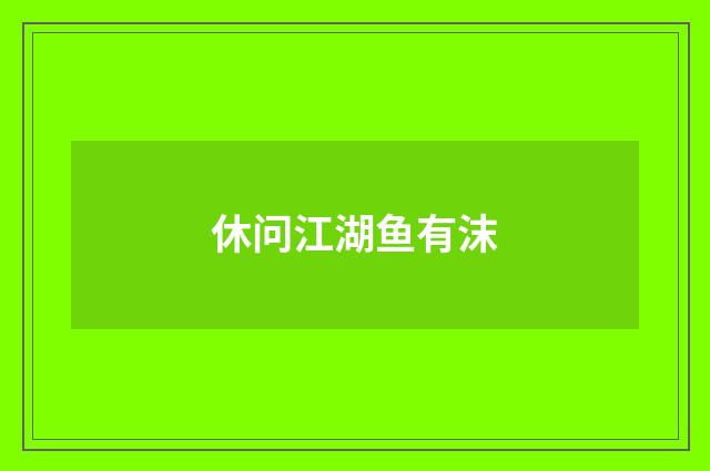 休问江湖鱼有沫