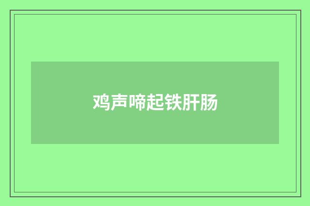 鸡声啼起铁肝肠