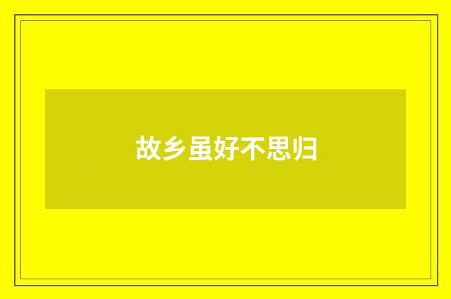 故乡虽好不思归