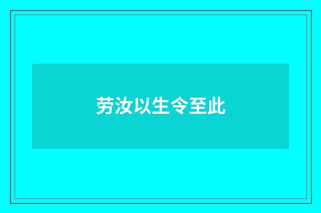 劳汝以生令至此