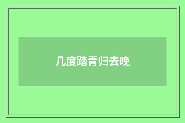 几度踏青归去晚